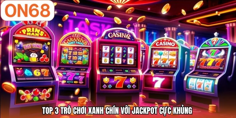 Top 3 trò chơi xanh chín với Jackpot cực khủng 
